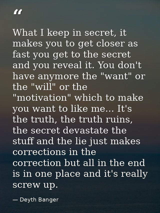 What I keep in secret, it makes you to get closer as fast you get to the secret and you reveal it. You don't have anymor — Deyth Banger