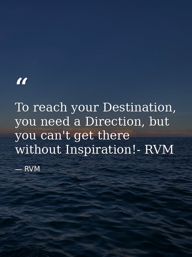 To reach your Destination, you need a Direction, but you can't get there without Inspiration!- RVM — RVM