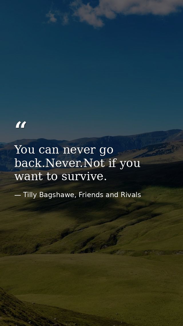 You can never go back.Never.Not if you want to survive. — Tilly Bagshawe, Friends and Rivals