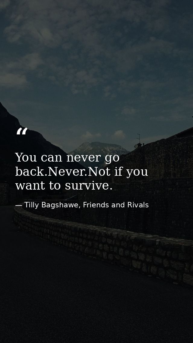 You can never go back.Never.Not if you want to survive. — Tilly Bagshawe, Friends and Rivals