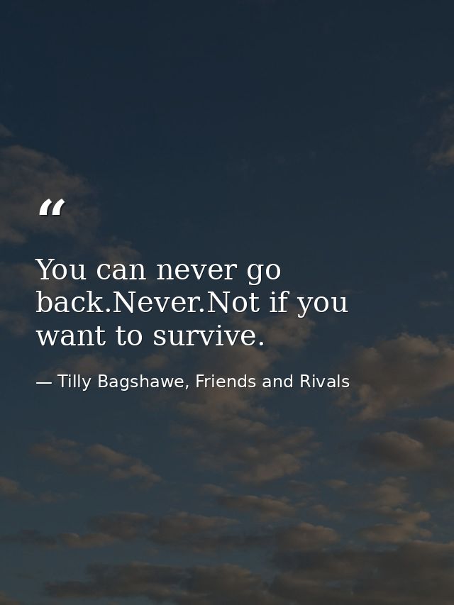 You can never go back.Never.Not if you want to survive. — Tilly Bagshawe, Friends and Rivals