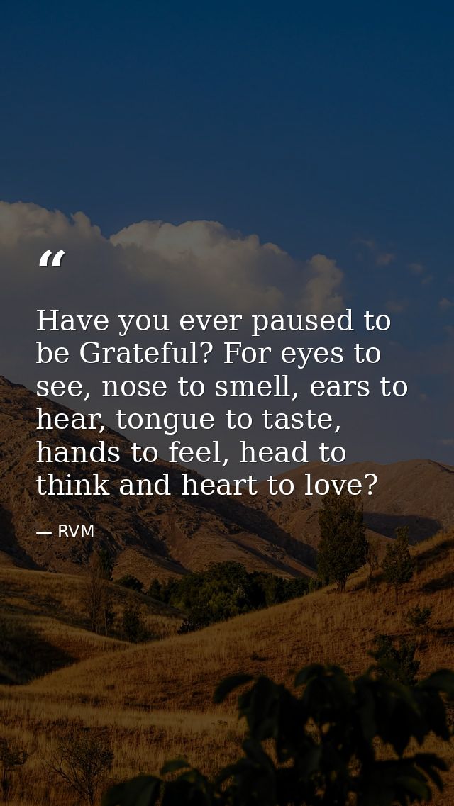 Have you ever paused to be Grateful? For eyes to see, nose to smell, ears to hear, tongue to taste, hands to feel, head  — RVM