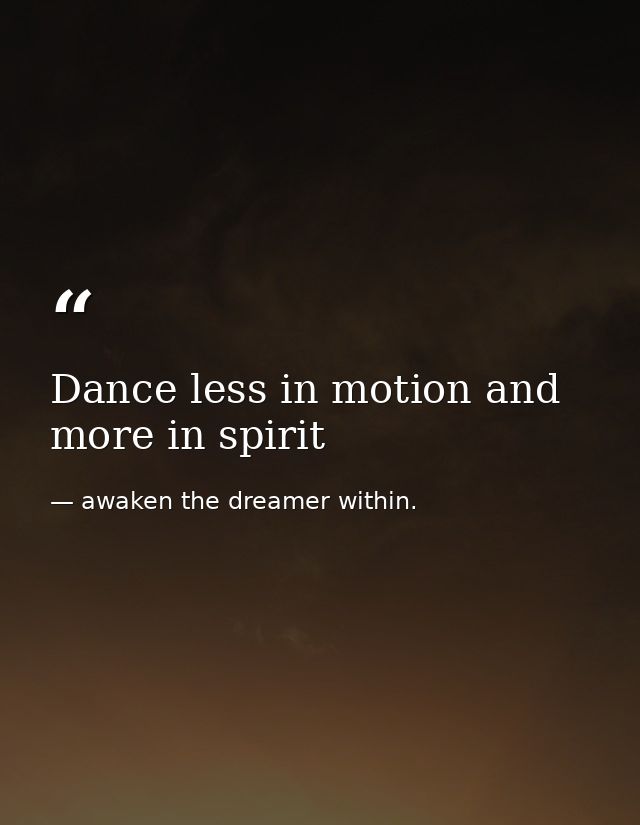 Dance less in motion and more in spirit — awaken the dreamer within.