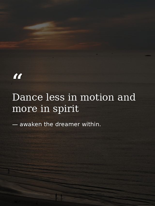 Dance less in motion and more in spirit — awaken the dreamer within.