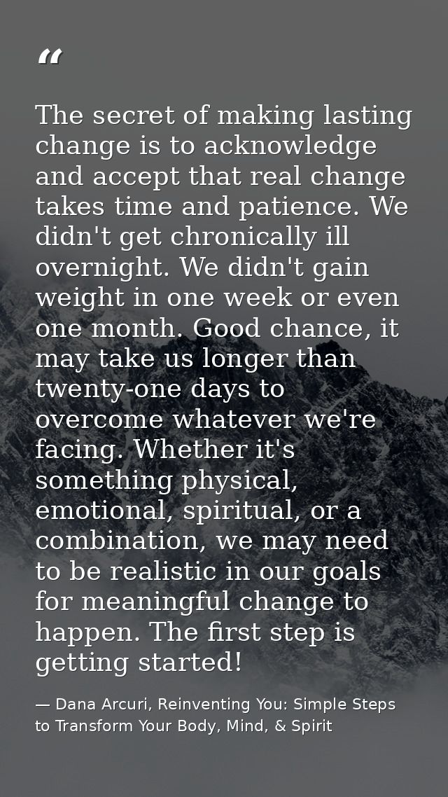 The secret of making lasting change is to acknowledge and accept that real change takes time and patience. We didn't get — Dana Arcuri, Reinventing You: Simple Steps to Transform Your Body, Mind, & Spirit