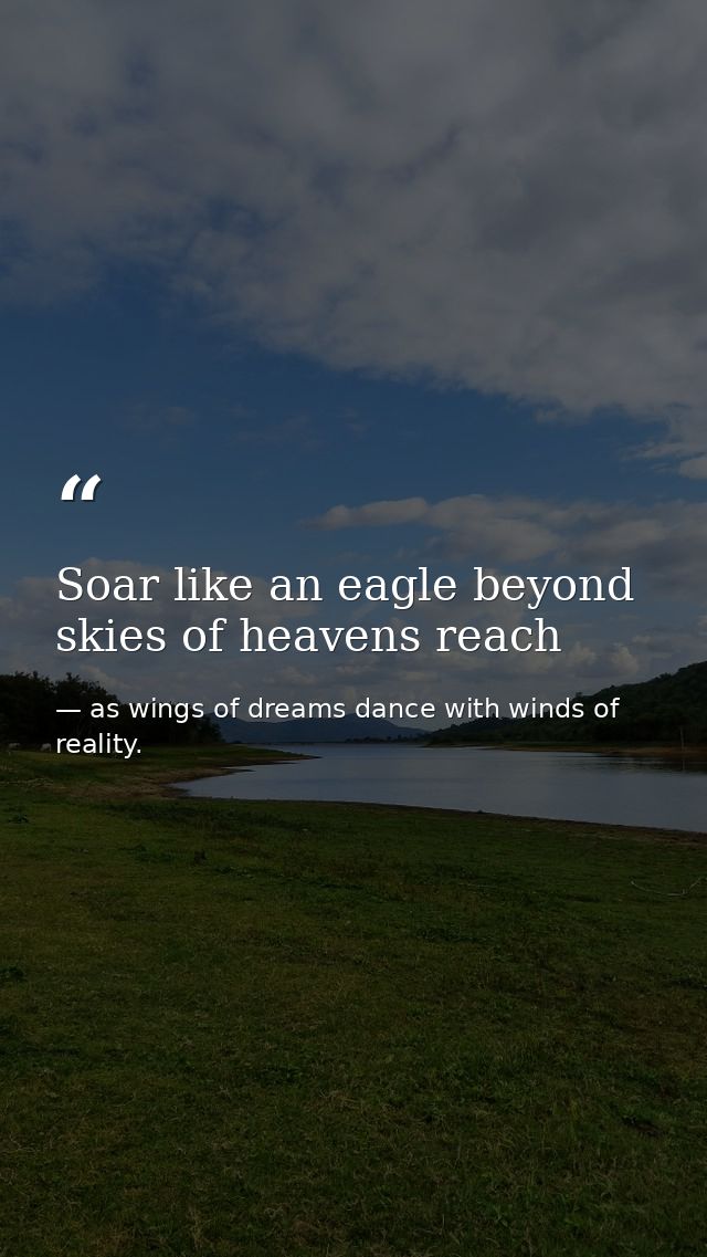 Soar like an eagle beyond skies of heavens reach — as wings of dreams dance with winds of reality.