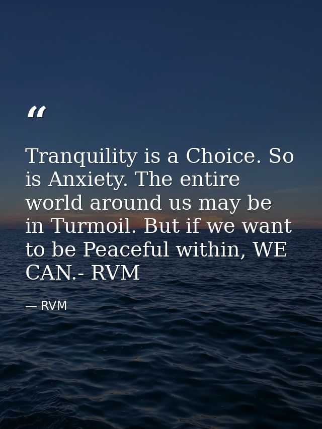 Tranquility is a Choice. So is Anxiety. The entire world around us may be in Turmoil. But if we want to be Peaceful with — RVM