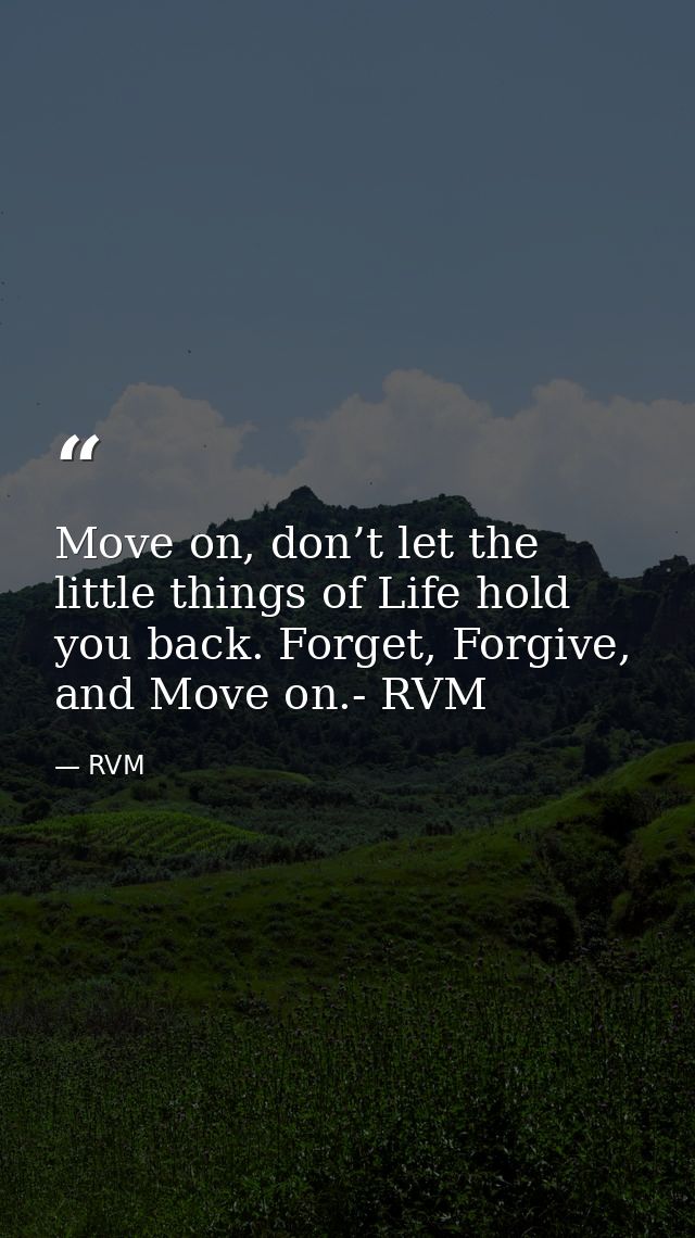 Move on, don’t let the little things of Life hold you back. Forget, Forgive, and Move on.- RVM — RVM