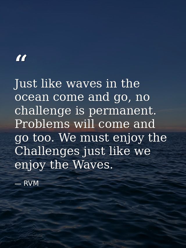 Just like waves in the ocean come and go, no challenge is permanent. Problems will come and go too. We must enjoy the Ch — RVM