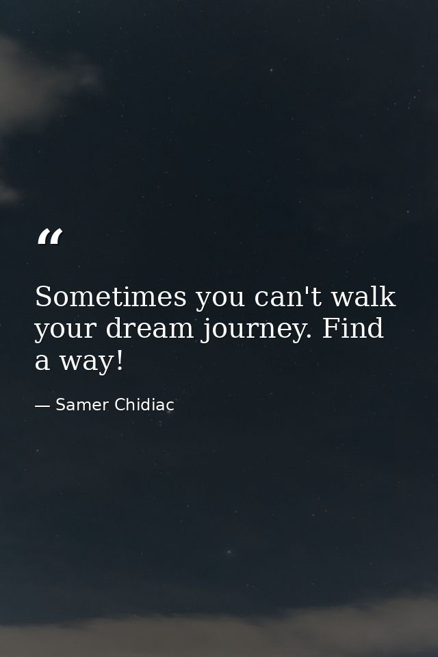 Sometimes you can't walk your dream journey. Find a way! — Samer Chidiac