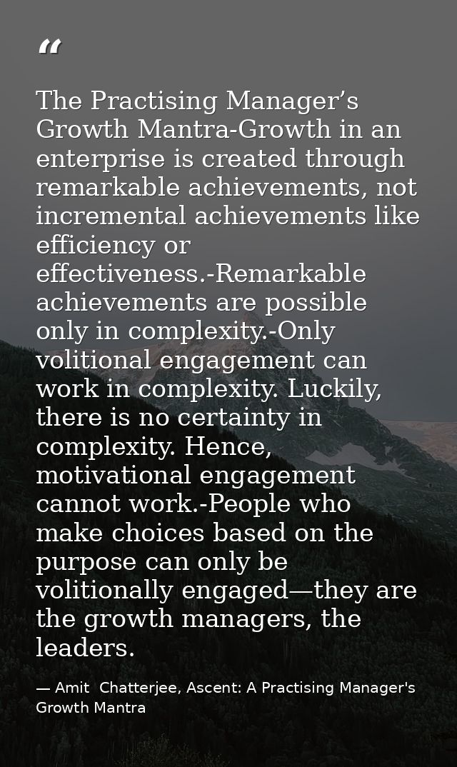 The Practising Manager’s Growth Mantra-Growth in an enterprise is created through remarkable achievements, not increment — Amit  Chatterjee, Ascent: A Practising Manager's Growth Mantra