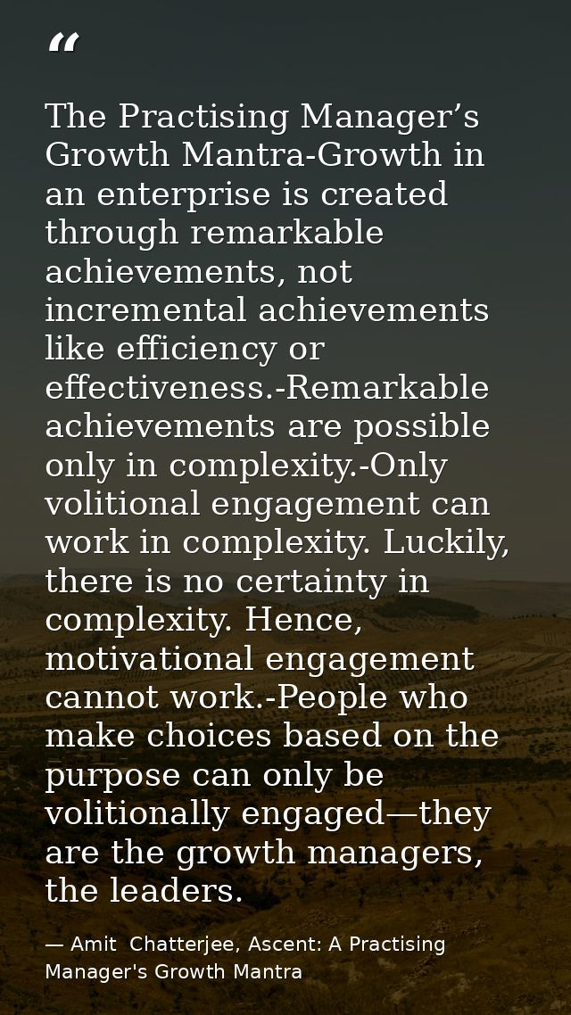 The Practising Manager’s Growth Mantra-Growth in an enterprise is created through remarkable achievements, not increment — Amit  Chatterjee, Ascent: A Practising Manager's Growth Mantra