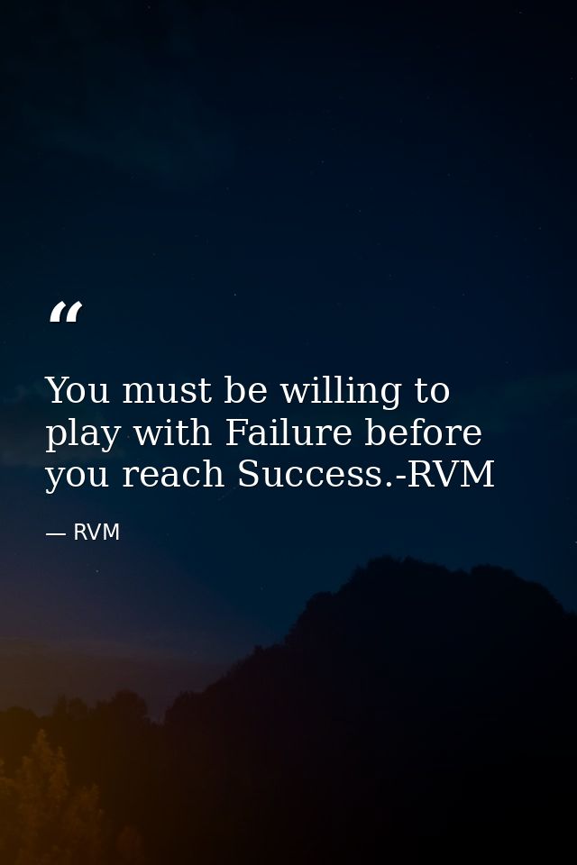 You must be willing to play with Failure before you reach Success.-RVM — RVM