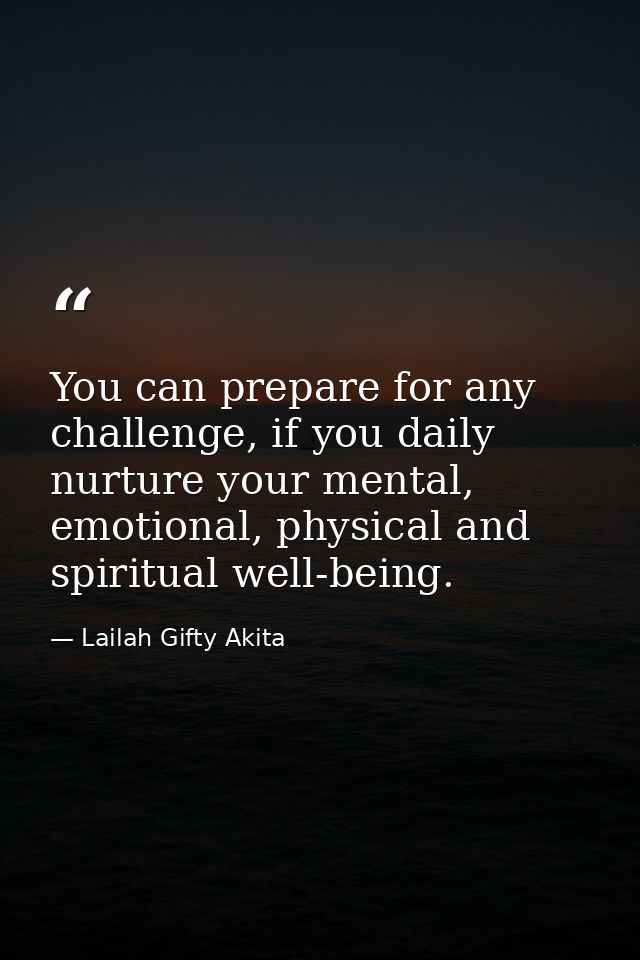 You can prepare for any challenge, if you daily nurture your mental, emotional, physical and spiritual well-being. — Lailah Gifty Akita