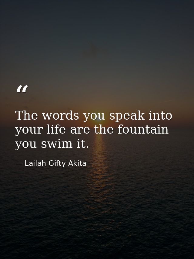 The words you speak into your life are the fountain you swim it. — Lailah Gifty Akita