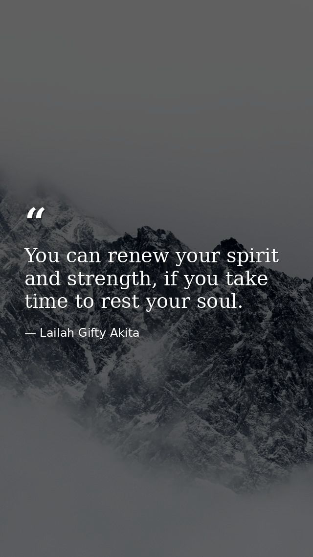 You can renew your spirit and strength, if you take time to rest your soul. — Lailah Gifty Akita