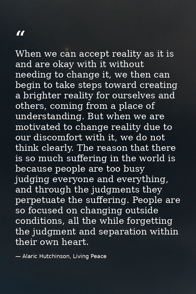 When we can accept reality as it is and are okay with it without needing to change it, we then can begin to take steps t — Alaric Hutchinson, Living Peace