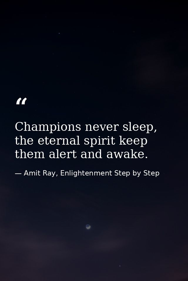 Champions never sleep, the eternal spirit keep them alert and awake. — Amit Ray, Enlightenment Step by Step