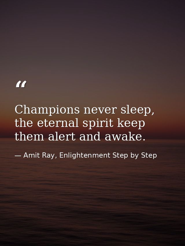 Champions never sleep, the eternal spirit keep them alert and awake. — Amit Ray, Enlightenment Step by Step
