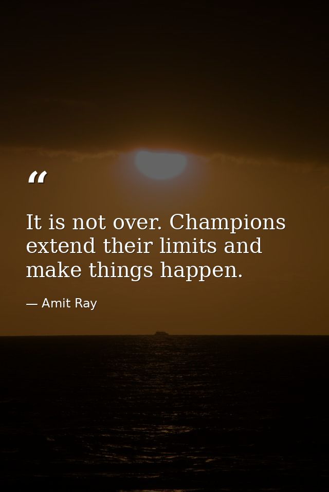 It is not over. Champions extend their limits and make things happen. — Amit Ray