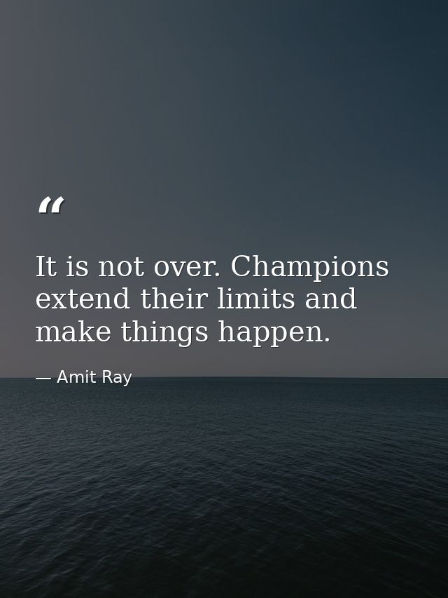 It is not over. Champions extend their limits and make things happen. — Amit Ray