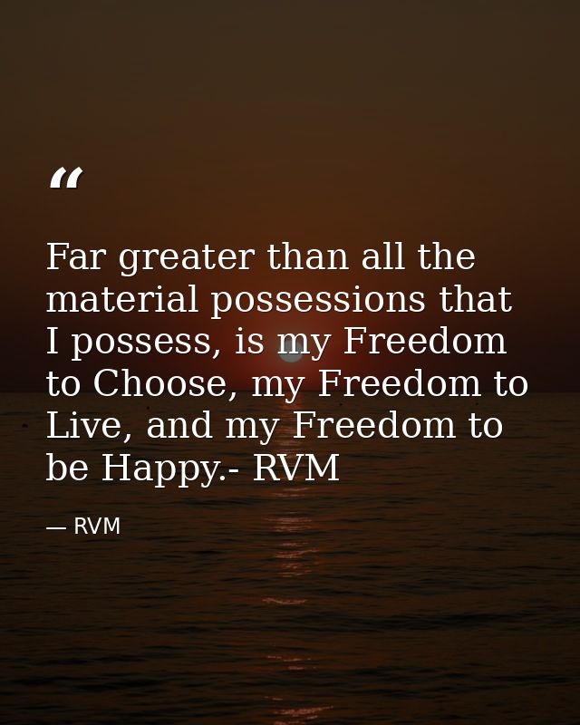 Far greater than all the material possessions that I possess, is my Freedom to Choose, my Freedom to Live, and my Freedo — RVM