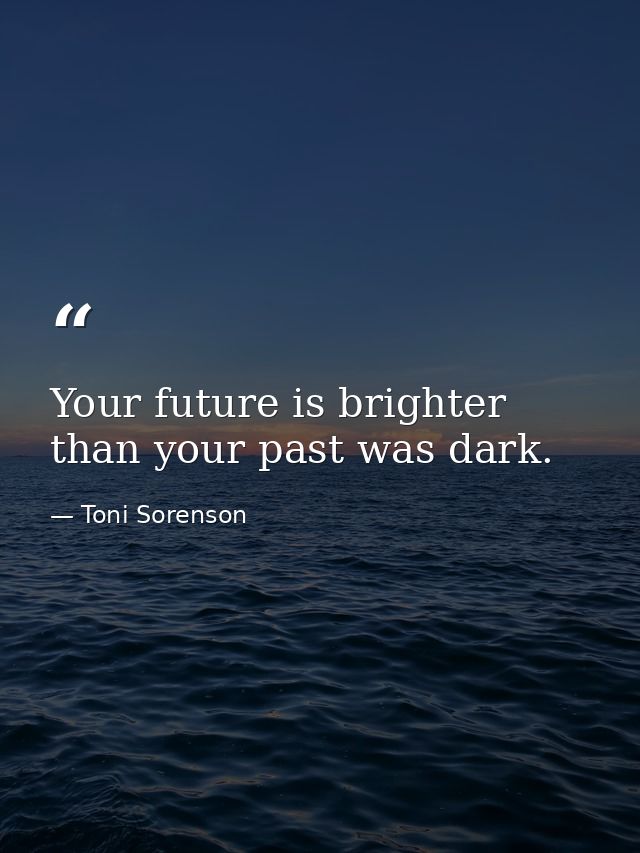 Your future is brighter than your past was dark. — Toni Sorenson
