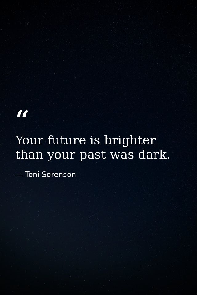 Your future is brighter than your past was dark. — Toni Sorenson