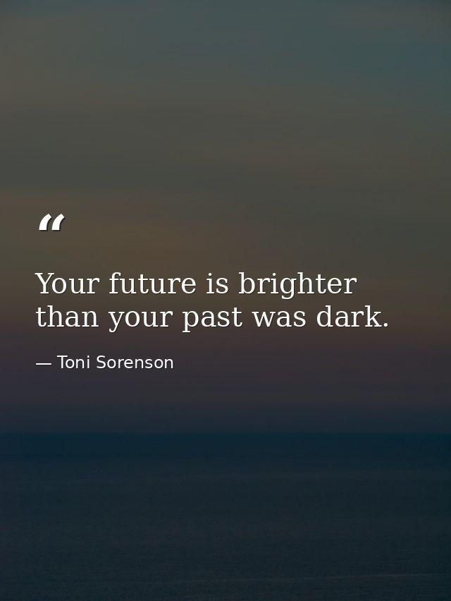 Your future is brighter than your past was dark. — Toni Sorenson