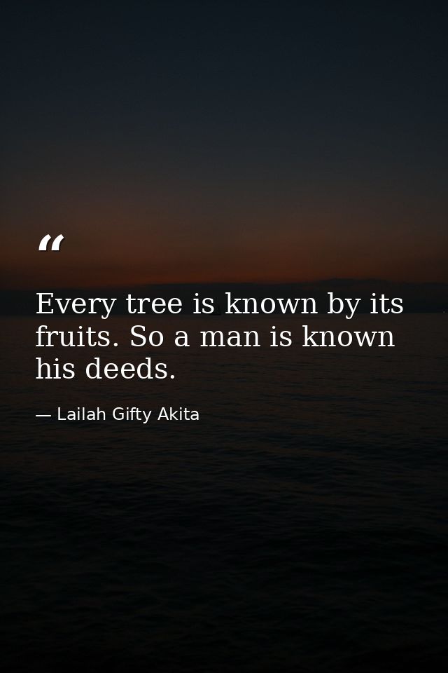 Every tree is known by its fruits. So a man is known his deeds. — Lailah Gifty Akita