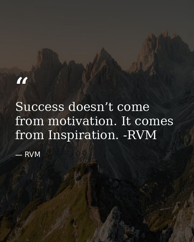 Success doesn’t come from motivation. It comes from Inspiration. -RVM — RVM