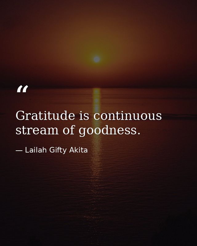 Gratitude is continuous stream of goodness. — Lailah Gifty Akita