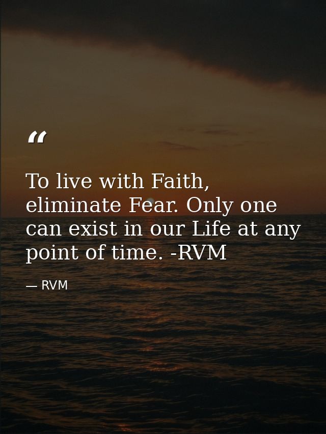 To live with Faith, eliminate Fear. Only one can exist in our Life at any point of time. -RVM — RVM