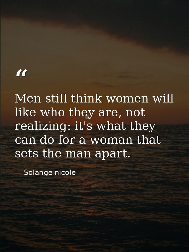 Men still think women will like who they are, not realizing: it's what they can do for a woman that sets the man apart. — Solange nicole