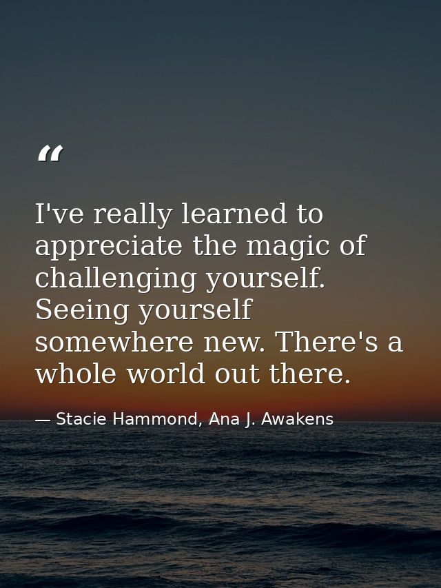 I've really learned to appreciate the magic of challenging yourself. Seeing yourself somewhere new. There's a whole worl — Stacie Hammond, Ana J. Awakens