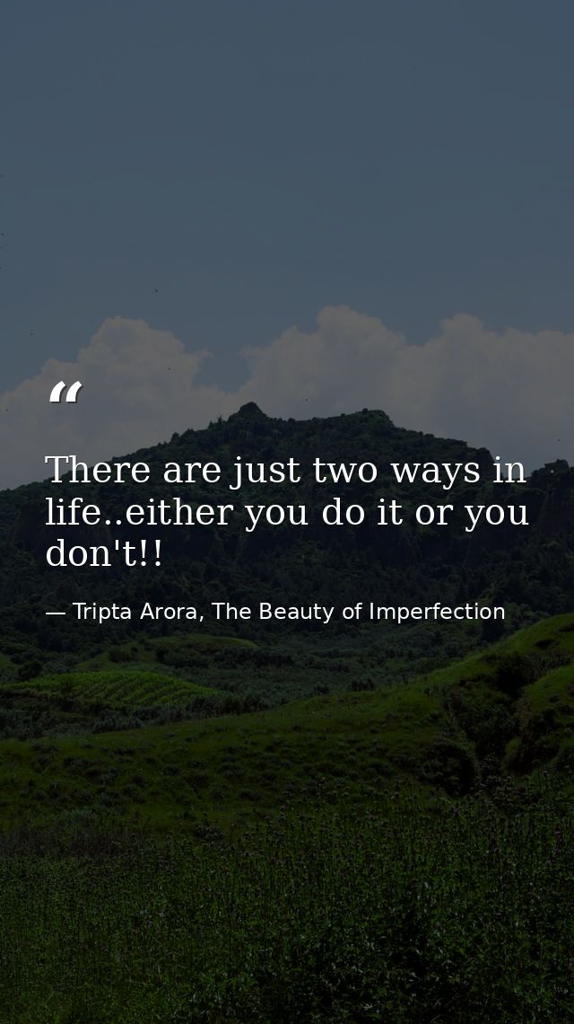 There are just two ways in life..either you do it or you don't!! — Tripta Arora, The Beauty of Imperfection