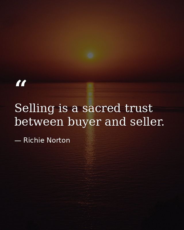 Selling is a sacred trust between buyer and seller. — Richie Norton