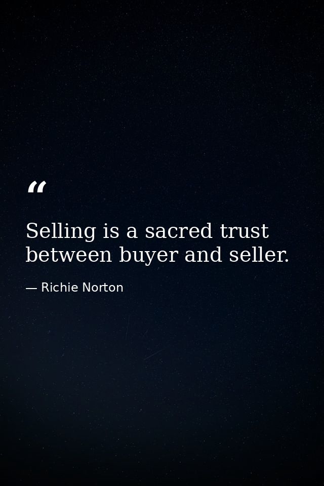 Selling is a sacred trust between buyer and seller. — Richie Norton