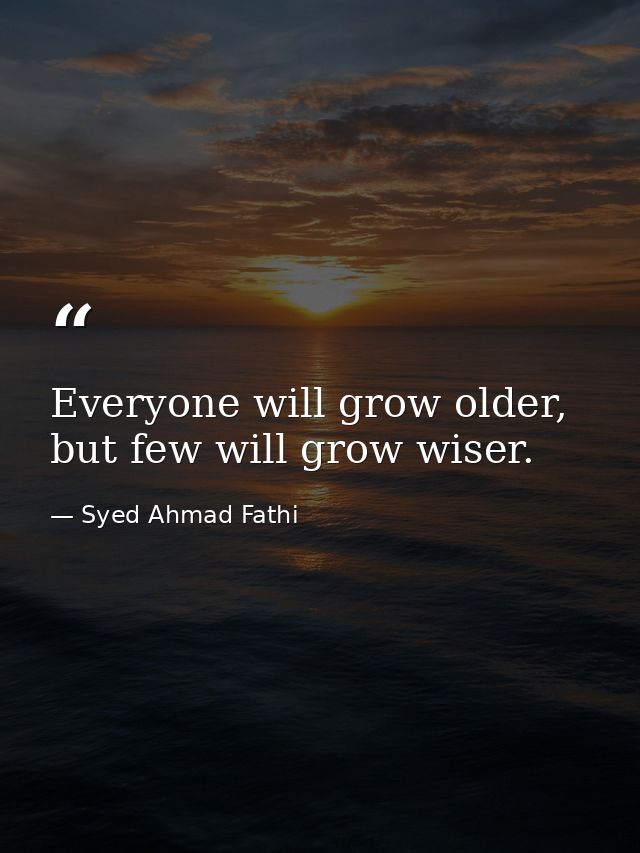 Everyone will grow older, but few will grow wiser. — Syed Ahmad Fathi