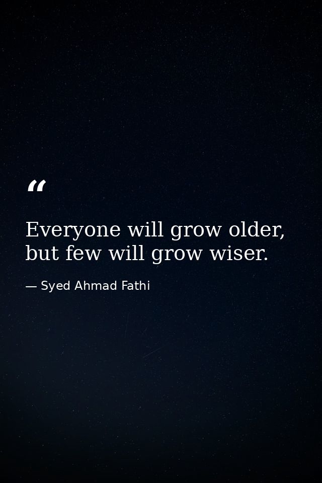 Everyone will grow older, but few will grow wiser. — Syed Ahmad Fathi