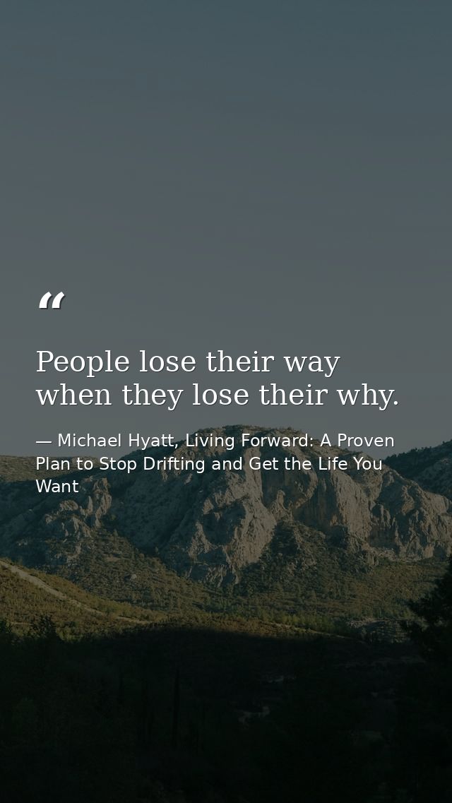 People lose their way when they lose their why. — Michael Hyatt, Living Forward: A Proven Plan to Stop Drifting and Get the Life You Want