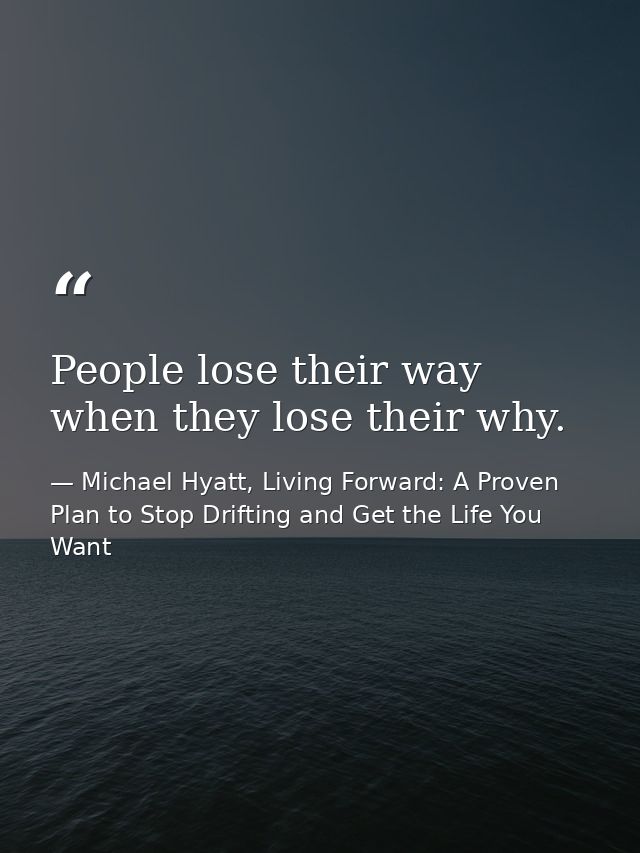 People lose their way when they lose their why. — Michael Hyatt, Living Forward: A Proven Plan to Stop Drifting and Get the Life You Want