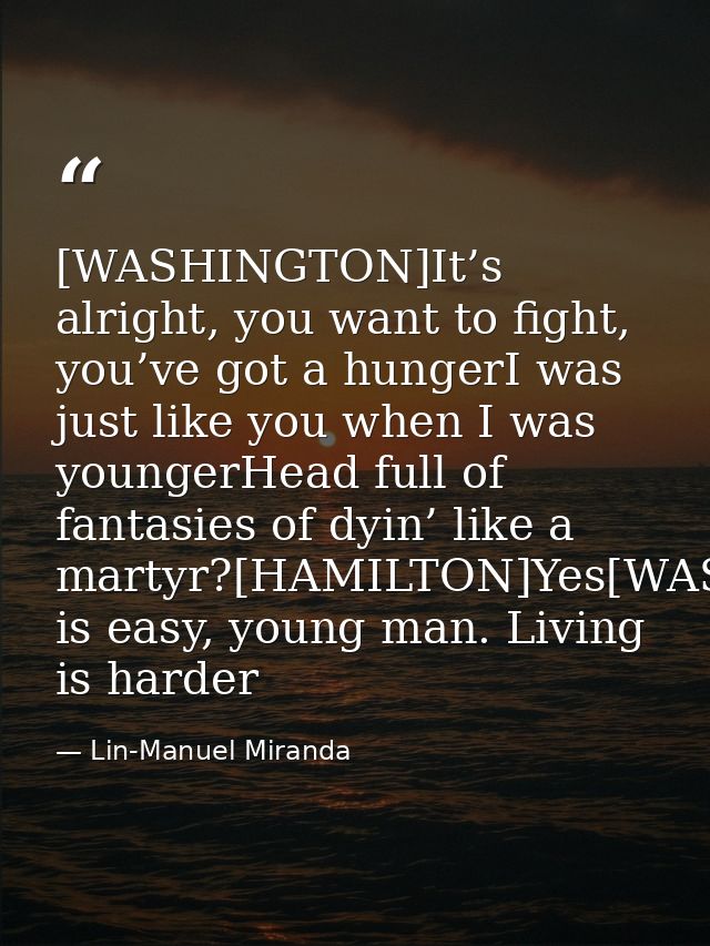 [WASHINGTON]It’s alright, you want to fight, you’ve got a hungerI was just like you when I was youngerHead full of fanta — Lin-Manuel Miranda