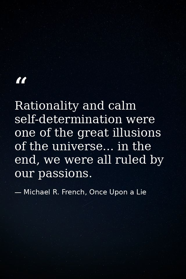 Rationality and calm self-determination were one of the great illusions of the universe... in the end, we were all ruled — Michael R. French, Once Upon a Lie