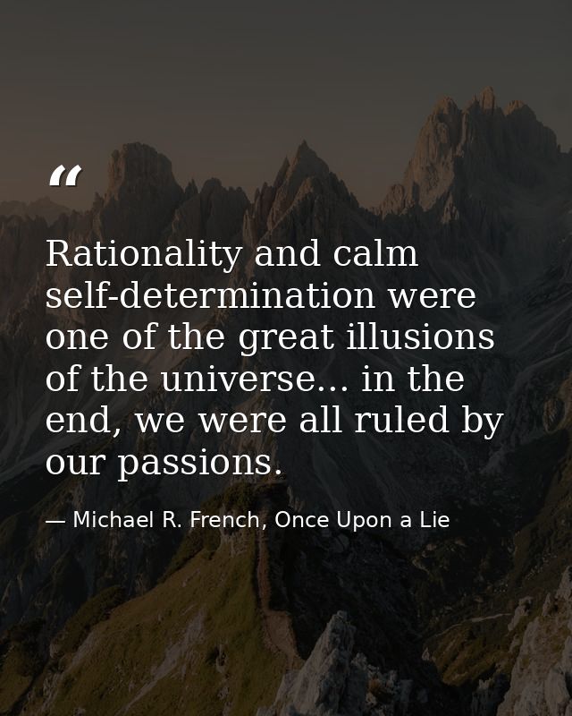 Rationality and calm self-determination were one of the great illusions of the universe... in the end, we were all ruled — Michael R. French, Once Upon a Lie