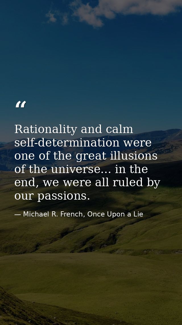 Rationality and calm self-determination were one of the great illusions of the universe... in the end, we were all ruled — Michael R. French, Once Upon a Lie