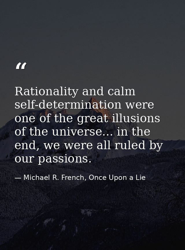 Rationality and calm self-determination were one of the great illusions of the universe... in the end, we were all ruled — Michael R. French, Once Upon a Lie