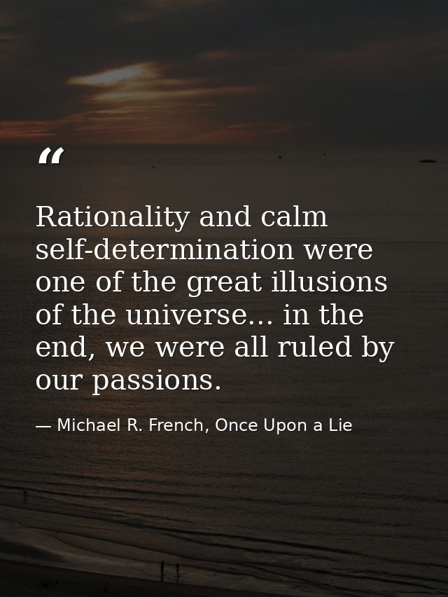 Rationality and calm self-determination were one of the great illusions of the universe... in the end, we were all ruled — Michael R. French, Once Upon a Lie