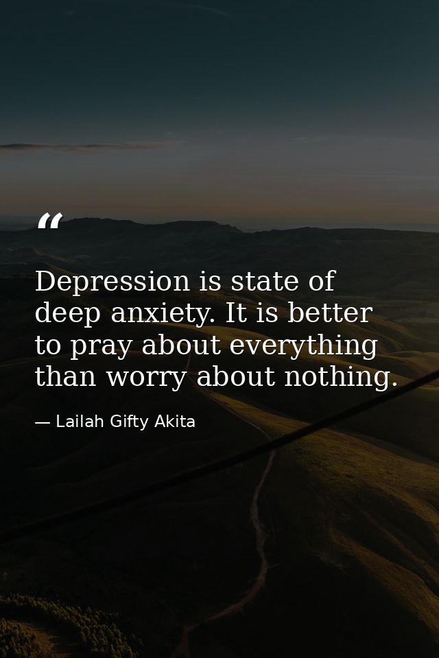 Depression is state of deep anxiety. It is better to pray about everything than worry about nothing. — Lailah Gifty Akita