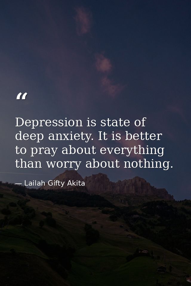 Depression is state of deep anxiety. It is better to pray about everything than worry about nothing. — Lailah Gifty Akita